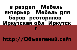  в раздел : Мебель, интерьер » Мебель для баров, ресторанов . Иркутская обл.,Иркутск г.